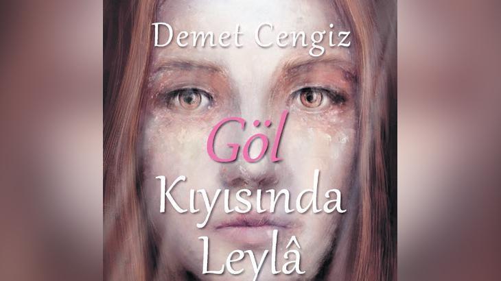 Demet Cengiz'den Yeni Roman: "Göl Kıyısında Leylâ - Yer Haberlerini Anlattığında"